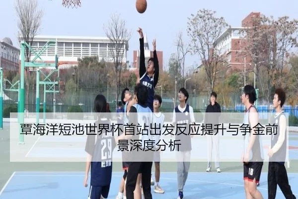 覃海洋短池世界杯首站出发反应提升与争金前景深度分析